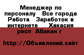 Менеджер по персоналу - Все города Работа » Заработок в интернете   . Хакасия респ.,Абакан г.